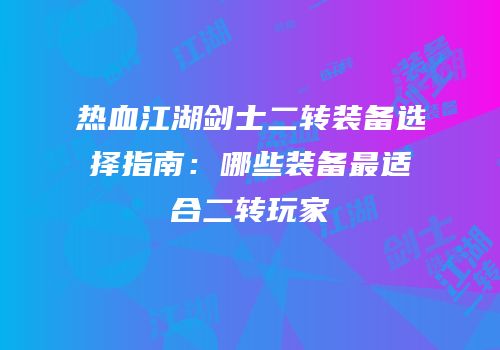 热血江湖剑士二转装备选择指南：哪些装备最适合二转玩家