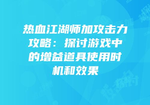 热血江湖师加攻击力攻略：探讨游戏中的增益道具使用时机和效果