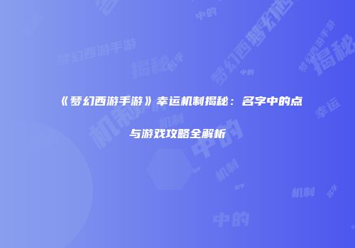 《梦幻西游手游》幸运机制揭秘：名字中的点与游戏攻略全解析