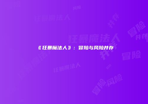 《狂暴魔法人》：冒险与风险并存