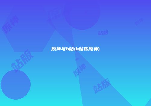 原神与b站(b站版原神)
