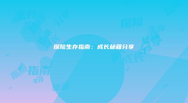 探险生存指南：成长秘籍分享