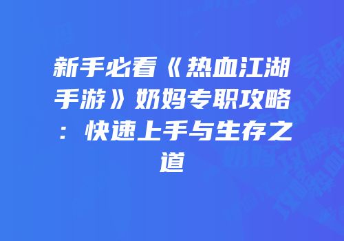新手必看《热血江湖手游》奶妈专职攻略：快速上手与生存之道