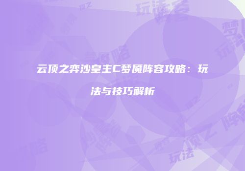 云顶之弈沙皇主C梦魇阵容攻略：玩法与技巧解析