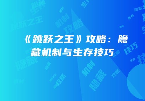 《跳跃之王》攻略：隐藏机制与生存技巧
