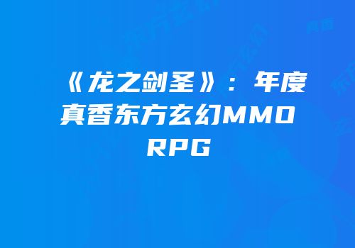 《龙之剑圣》：年度真香东方玄幻MMORPG
