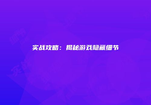 实战攻略：揭秘游戏隐藏细节