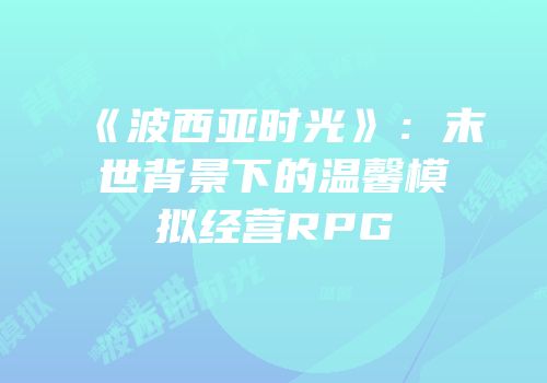 《波西亚时光》：末世背景下的温馨模拟经营RPG