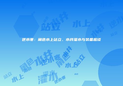 逆水寒：角色水上站立、水井灌水与装备趣谈
