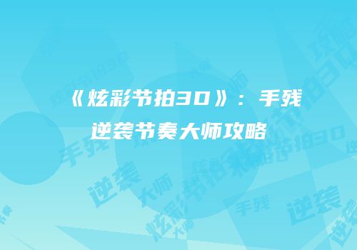 《炫彩节拍3D》：手残逆袭节奏大师攻略