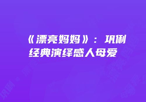 《漂亮妈妈》：巩俐经典演绎感人母爱