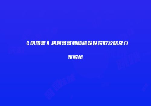 《阴阳师》跳跳哥哥和跳跳妹妹获取攻略及分布解析