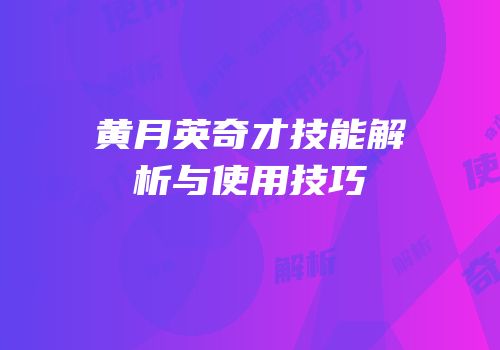 黄月英奇才技能解析与使用技巧