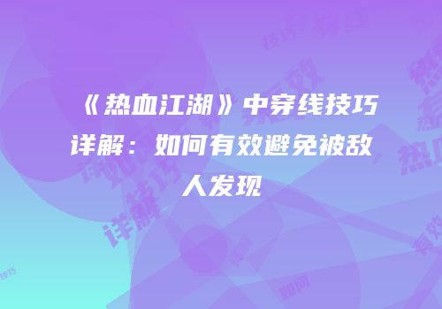 《热血江湖》中穿线技巧详解：如何有效避免被敌人发现
