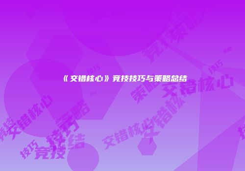 《交错核心》竞技技巧与策略总结