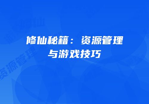 修仙秘籍：资源管理与游戏技巧