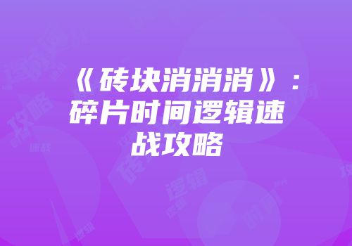 《砖块消消消》：碎片时间逻辑速战攻略