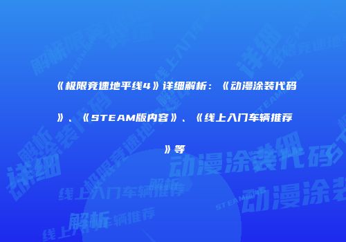 《极限竞速地平线4》详细解析：《动漫涂装代码》、《STEAM版内容》、《线上入门车辆推荐》等