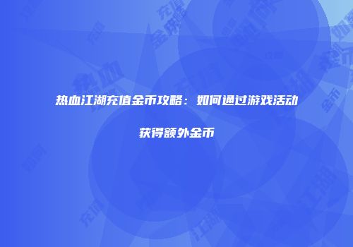热血江湖充值金币攻略：如何通过游戏活动获得额外金币