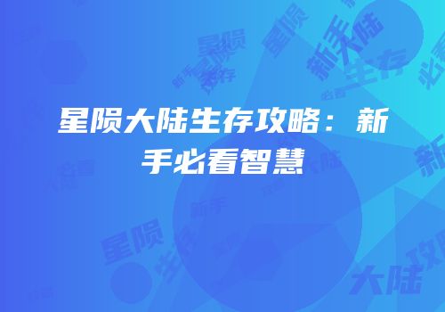 星陨大陆生存攻略：新手必看智慧