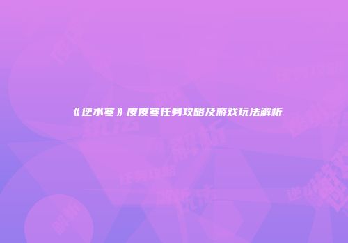 《逆水寒》皮皮寒任务攻略及游戏玩法解析