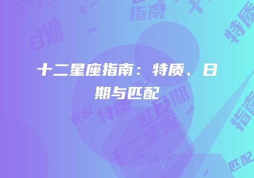 十二星座指南：特质、日期与匹配