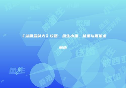 《波西亚时光》攻略：鱼生小鱼、结婚与繁殖全解析