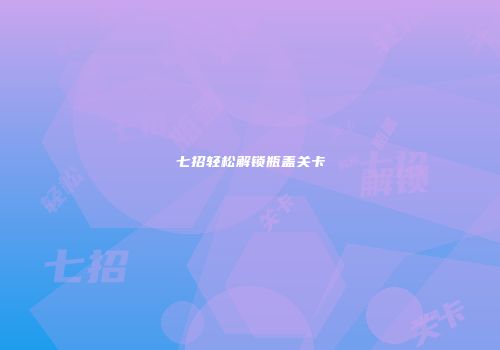 七招轻松解锁瓶盖关卡