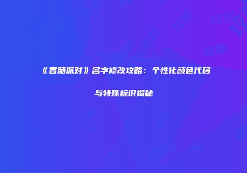 《香肠派对》名字修改攻略：个性化颜色代码与特殊标识揭秘