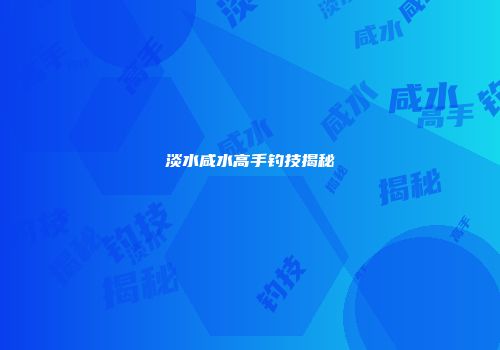 淡水咸水高手钓技揭秘