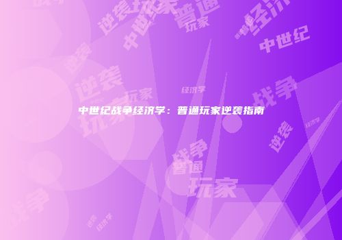 中世纪战争经济学：普通玩家逆袭指南