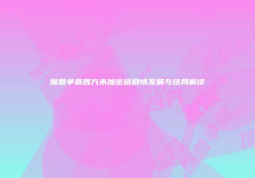 魔兽争霸西方未加密版剧情发展与结局解读