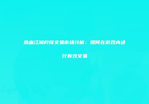 热血江湖柠檬交易市场分析：如何在游戏内进行有效交易