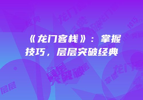 《龙门客栈》：掌握技巧，层层突破经典