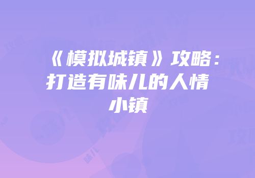 《模拟城镇》攻略：打造有味儿的人情小镇