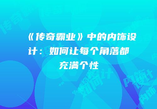 《传奇霸业》中的内饰设计：如何让每个角落都充满个性