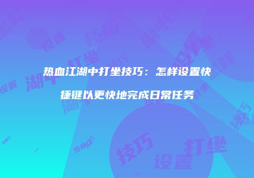 热血江湖中打坐技巧：怎样设置快捷键以更快地完成日常任务
