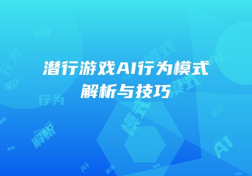 潜行游戏AI行为模式解析与技巧