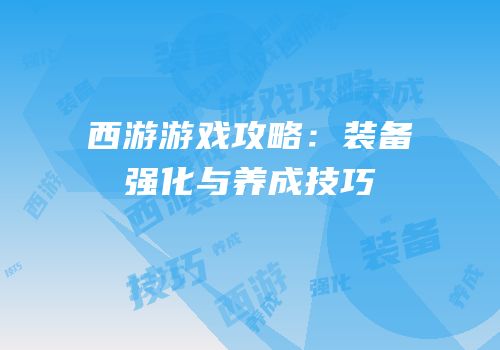 西游游戏攻略：装备强化与养成技巧