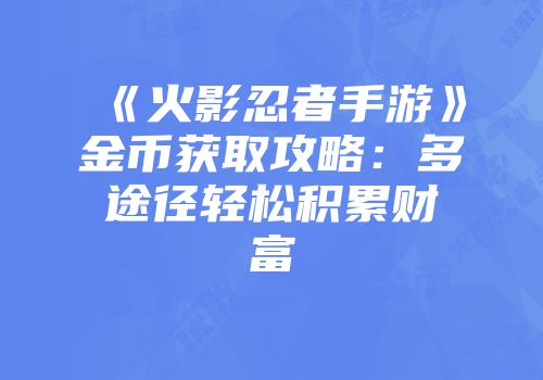《火影忍者手游》金币获取攻略：多途径轻松积累财富