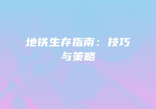 地铁生存指南：技巧与策略