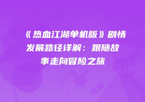 《热血江湖单机版》剧情发展路径详解：跟随故事走向冒险之旅