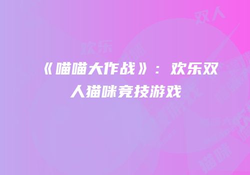 《喵喵大作战》：欢乐双人猫咪竞技游戏