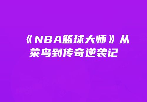 《NBA篮球大师》从菜鸟到传奇逆袭记