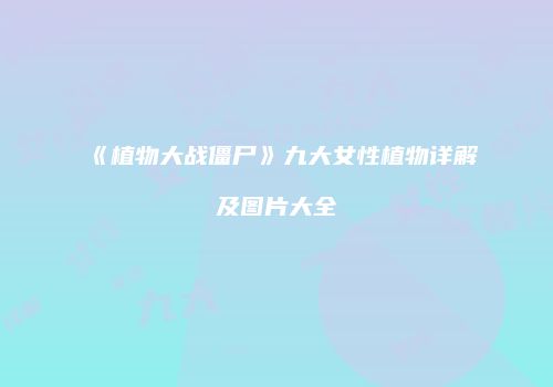 《植物大战僵尸》九大女性植物详解及图片大全