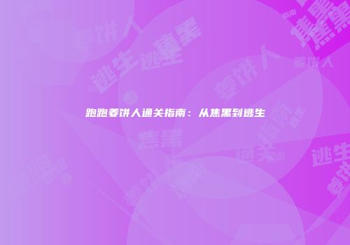 跑跑姜饼人通关指南：从焦黑到逃生
