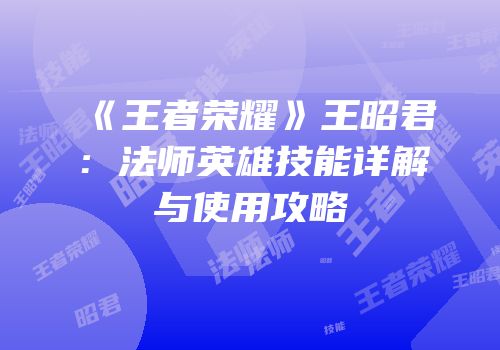 《王者荣耀》王昭君：法师英雄技能详解与使用攻略