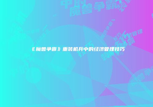 《魔兽争霸》重装机兵中的经济管理技巧