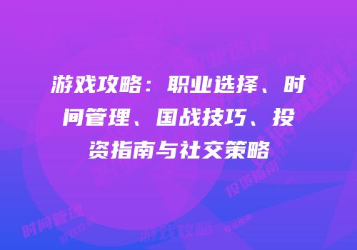 游戏攻略：职业选择、时间管理、国战技巧、投资指南与社交策略