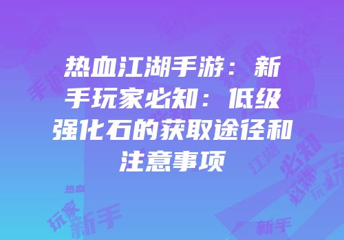 热血江湖手游：新手玩家必知：低级强化石的获取途径和注意事项